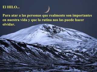 El HILO...
Para atar a las personas que realmente son importantes
en nuestra vida y que la rutina nos las puede hacer
olvidar.
 