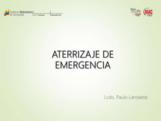 ATERRIZAJE DE
EMERGENCIA
Lcdo. Paulo Landaeta
 