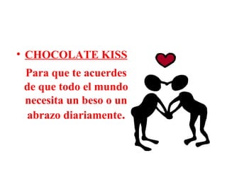 • CHOCOLATE KISS
Para que te acuerdes
de que todo el mundo
necesita un beso o un
abrazo diariamente.
 