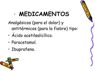 ·  MEDICAMENTOS  Analgésicos (para el dolor) y antitérmicos (para la fiebre) tipo: Ácido acetilsalicílico. Paracetamol. Ibuprofeno. 