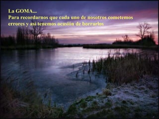 La GOMA... Para recordarnos que cada uno de nosotros cometemos errores y así tenemos ocasión de borrarlos 