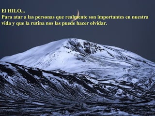 El HILO...
Para atar a las personas que realmente son importantes en nuestra
vida y que la rutina nos las puede hacer olvidar.
 
