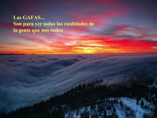 Las GAFAS...
Son para ver todas las cualidades de
la gente que nos rodea
 