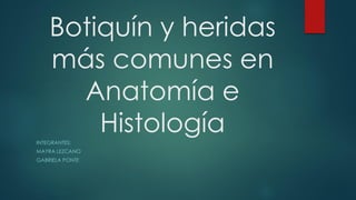 Botiquín y heridas
más comunes en
Anatomía e
Histología
INTEGRANTES:
MAYRA LEZCANO
GABRIELA PONTE
 