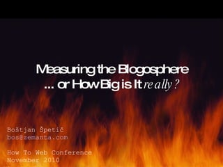 Measuring the Blogosphere ... or How Big is It  really? Boštjan Špetič [email_address] How To Web Conference November 2010 