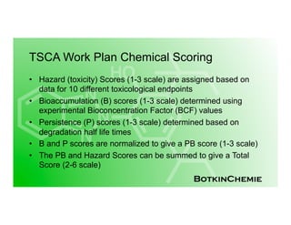 BotkinChemie
TSCA Work Plan Chemical Scoring
•  Hazard (toxicity) Scores (1-3 scale) are assigned based on
data for 10 dif...