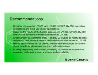 BotkinChemie
Recommendations
•  Consider phase-out of UV-328 (and UV-320, UV-327, UV-350) in existing
applications and avo...