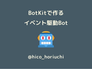BotKitで作る
イベント駆動Bot
@hico_horiuchi
 