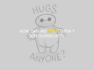 HOW CAN WE HELP THEM ?
(OR OURSELVES)
 