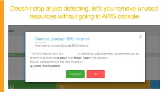 Doesn’t stop at just detecting, let’s you remove unused
resources without going to AWS console
 