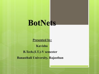 BotNets
          Presented by:
             Kavisha
    B.Tech.(I.T.)-V semester
Banasthali University, Rajasthan
 