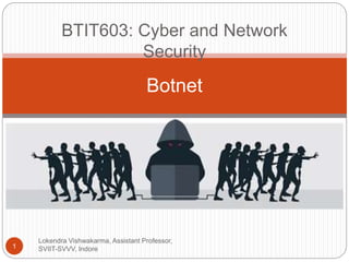 BTIT603: Cyber and Network
Security
Lokendra Vishwakarma, Assistant Professor,
SVIIT-SVVV, Indore1
Botnet
 