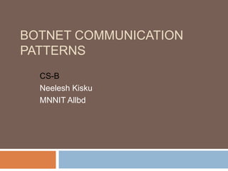 BOTNET COMMUNICATION
PATTERNS
CS-B
Neelesh Kisku
MNNIT Allbd
 