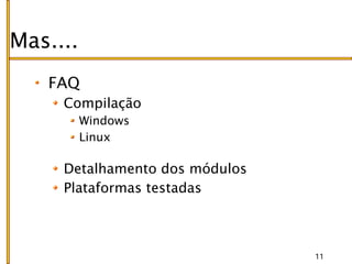 Mas....
   FAQ
     Compilação
          Windows
          Linux

     Detalhamento dos módulos
     Plataformas testadas



                                11
 