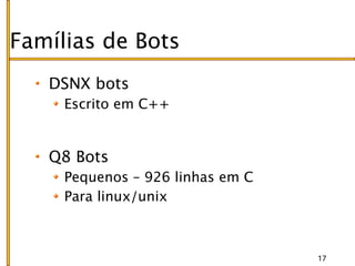 Famílias de Bots
   DSNX bots
     Escrito em C++


   Q8 Bots
     Pequenos – 926 linhas em C
     Para linux/unix



                                  17
 
