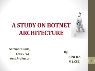 A STUDY ON BOTNET
ARCHITECTURE
Seminar Guide,
SHIBU V.S
Asst.Professor

By,

BINI B.S
M1,CSE

1

 