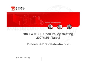 9th TWNIC IP Open Policy Meeting
                2007/12/5, Taipei

            Botnets & DDoS Introduction



Kae Hsu (IS-TW)
 