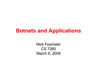 Botnets and Applications
Nick Feamster
CS 7260
March 6, 2006
 
