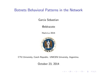 Botnets Behavioral Patterns in the Network 
Garcia Sebastian 
@eldracote 
Hack.Lu 2014 
CTU University, Czech Republic. UNICEN University, Argentina. 
October 23, 2014 
 