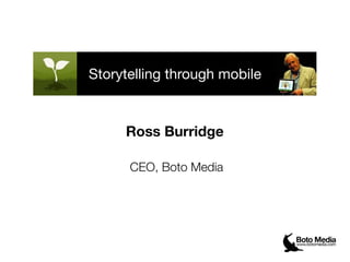 Storytelling through mobile



     Ross Burridge

      CEO, Boto Media
 