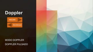 Doppler
MODO DOPPLER
DOPPLER PULSADO
INICIAR
REGRESAR
 