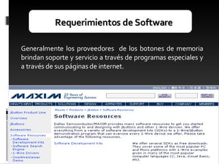 Requerimientos de Software Generalmente los proveedores  de los botones de memoria brindan soporte y servicio a través de programas especiales y a través de sus páginas de internet. 
