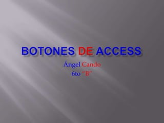 BotonesdeAccess ÁngelCando 6to“B” 