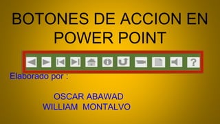 BOTONES DE ACCION EN
POWER POINT
Elaborado por :
OSCAR ABAWAD
WILLIAM MONTALVO
 