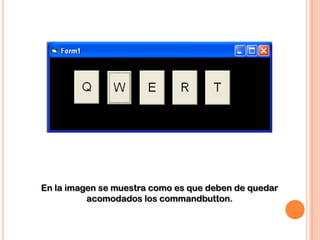 En la imagen se muestra como es que deben de quedar
          acomodados los commandbutton.
 