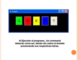 Al Ejecutar el programa , los command
deberán verse así, dando clic sobre el teclado
    presionando sus respectivas letras.
 
