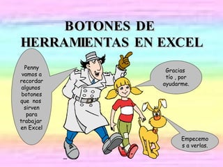 BOTONES DE HERRAMIENTAS EN EXCEL Penny vamos a recordar algunos botones que nos sirven para trabajar en Excel Gracias tío , por ayudarme. Empecemos a verlas.