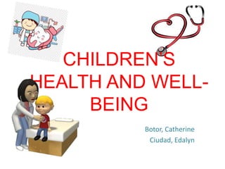 CHILDREN’S
HEALTH AND WELL-
BEING
Botor, Catherine
Ciudad, Edalyn
 
