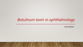 Botulinum toxin in ophthalmology
DR.M.DINESH
 