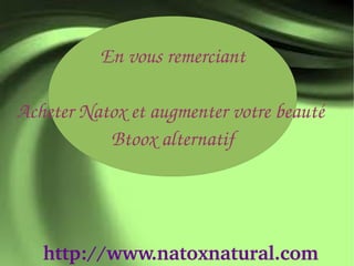 En vous remerciant

Acheter Natox et augmenter votre beauté 
           Btoox alternatif




   http://www.natoxnatural.com
 