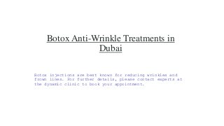 Botox Anti-Wrinkle Treatments in
Dubai
Botox injections are best known for reducing wrinkles and
frown lines. For further details, please contact experts at
the dynamic clinic to book your appointment.
 