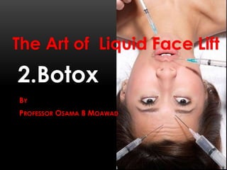 2.Botox
BY
PROFESSOR OSAMA B MOAWAD
The Art of Liquid Face Lift
 