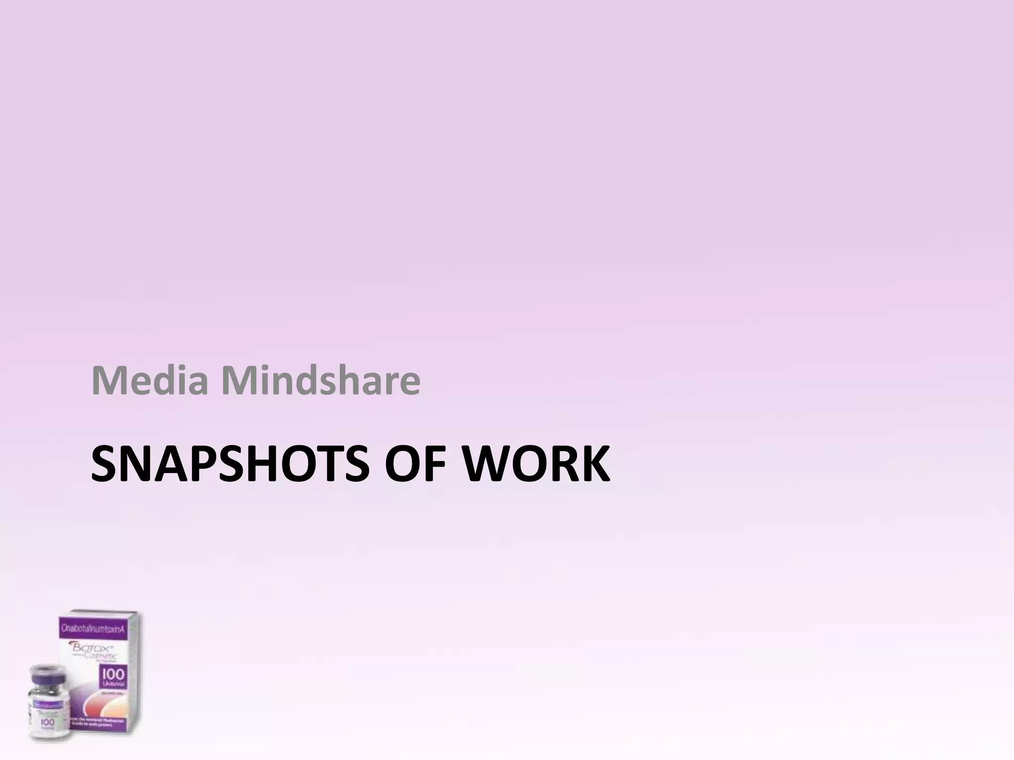 Media Mindshare 
SNAPSHOTS OF WORK 
 