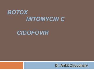 BOTOX
MITOMYCIN C
CIDOFOVIR
Dr. Ankit Choudhary
 