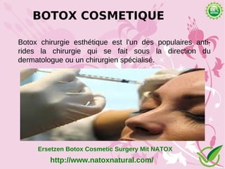 BOTOX COSMETIQUE

Botox chirurgie esthétique est l'un des populaires anti-
rides la chirurgie qui se fait sous la direction du
dermatologue ou un chirurgien spécialisé.




     Ersetzen Botox Cosmetic Surgery Mit NATOX
         http://www.natoxnatural.com/
 