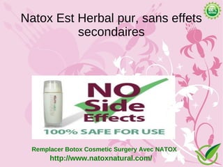 Natox Est Herbal pur, sans effets
          secondaires




  Remplacer Botox Cosmetic Surgery Avec NATOX
       http://www.natoxnatural.com/
 