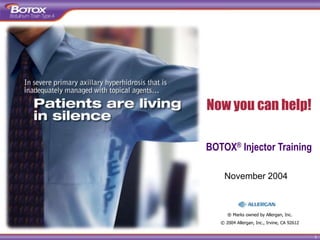 1
BOTOX® Injector Training
Now you can help!
November 2004
® Marks owned by Allergan, Inc.
© 2004 Allergan, Inc., Irvine, CA 92612
 