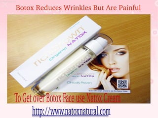 Botox Reduces Wrinkles But Are Painful 




To Get over Botox Face use Natox Cream
      http://www.natoxnatural.com
 