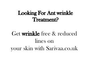 Looking For Ant wrinkle
Treatment?

Get wrinkle free & reduced
lines on
your skin with Sarivaa.co.uk

 