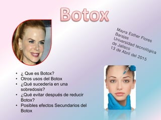 • ¿ Que es Botox?
• Otros usos del Botox
• ¿Qué sucedería en una
sobredosis?
• ¿Qué evitar después de reducir
Botox?
• Posibles efectos Secundarios del
Botox
 