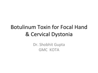 Botulinum Toxin for Focal Hand
& Cervical Dystonia
Dr. Shobhit Gupta
GMC KOTA
 