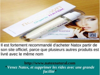 Il est fortement recommandé d'acheter Natox partir de
son site officiel, parce que plusieurs autres produits est
livré avec le même nom

            http://www.natoxnatural.com
  “Venez Natox, et supprimer les rides avec une grande
                        facilité”
 