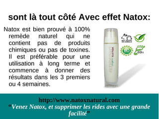 sont là tout côté Avec effet Natox:
Natox est bien prouvé à 100%
 remède naturel qui ne
 contient pas de produits
 chimiques ou pas de toxines.
 Il est préférable pour une
 utilisation à long terme et
 commence à donner des
 résultats dans les 3 premiers
 ou 4 semaines.

           http://www.natoxnatural.com
 “Venez Natox, et supprimer les rides avec une grande
                       facilité”
 