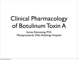 Clinical Pharmacology
                      of Botulinum Toxin A
                                  Sunisa Sintuwong, M.D.
                          Mettapracharak (Wat Raikhing) Hospital




Sunday, August 26, 2012                                            1
 