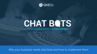 IT’S NOT SCIENCE FICTION. IT’S A REQUIREMENT!
Why your business needs chat bots and how to implement them
CHAT BOTS
 