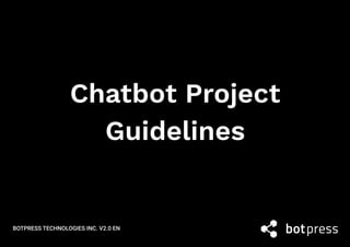 UX Design GuidelinesProject Management Utterance & Intent Building
Copyrighted material. © 2019 Botpress Technologies, Inc.
Chatbot Project
Guidelines
 